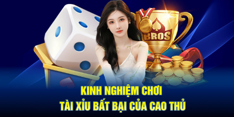 Kinh nghiệm chơi Tài Xỉu bất bại của cao thủ