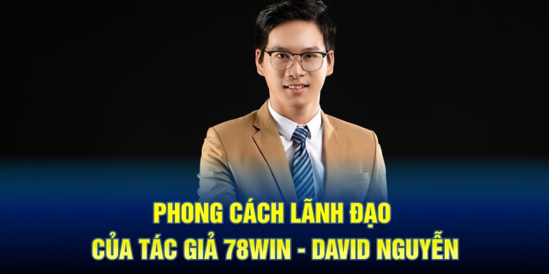 Phong Cách Lãnh Đạo Của Tác Giả 78WIN - David Nguyễn