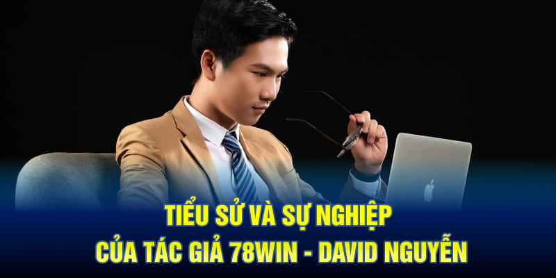 Tiểu Sử Và Sự Nghiệp Của Tác Giả 78WIN - David Nguyễn