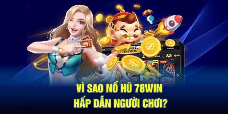 Vì Sao Nổ Hũ 78WIN Hấp Dẫn Người Chơi?