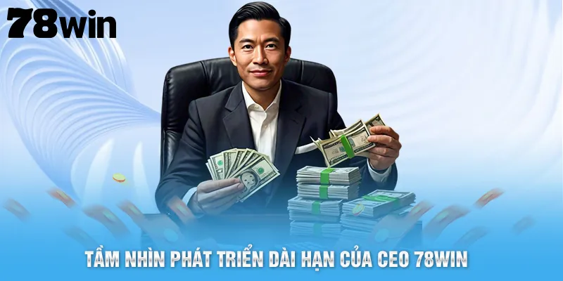 Tầm nhìn phát triển dài hạn của CEO 78Win